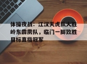 体操夜战：江汉天虎队大胜岭东霹雳队，临门一脚致胜目标直指冠军的简单介绍